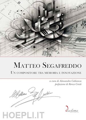 cabianca a.(curatore) - matteo segafreddo. un compositore tra memoria e innovazione