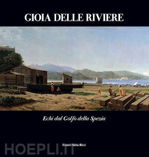 antei giorgio; marmori andrea; benelli giuseppe; piccioli rossana - gioia delle riviere. echi dal golfo di la spezia