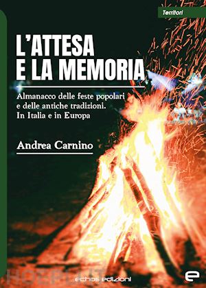 carnino andrea - l'attesa e la memoria. almanacco delle feste popolari e delle antiche tradizioni. in italia e in europa