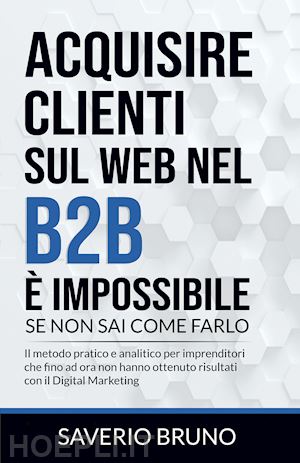 bruno saverio - acquisire clienti sul web nel b2b e' impossibile, se non sai come farlo