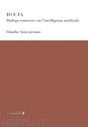 amicantonio claudio - io e ia. dialogo semiserio con l'intelligenza artificiale