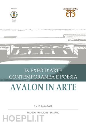 scalera dina(curatore) - avalon in arte. ix expo d'arte contemporanea e poesia. catalogo della mostra (salerno, 2-10 aprile 2022)