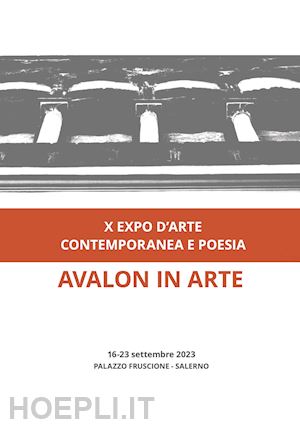  - avalon in arte. x expo d'arte contemporanea e poesia. catalogo della mostra (salerno, 16-23 settembre 2023). ediz. a colori