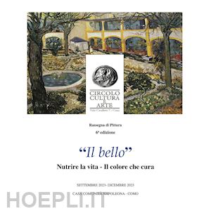  - «il bello». nutrire la vita. il colore che cura. rassegna di pittura 6ª edizione. catalogo della mostra (como, 28 settembre-17 dicembre 2023). ediz. bilingue