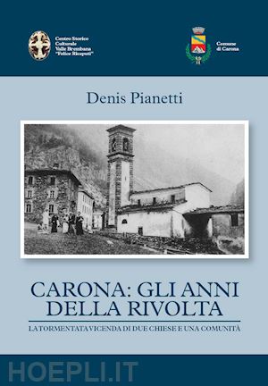 pianetti denis - carona: gli anni della rivolta la tormentata vicenda di due chiese e una comunità