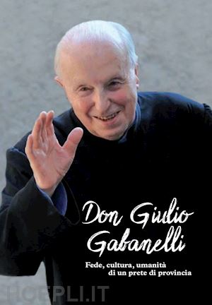 bottani t.(curatore); arizzi g.(curatore) - don giulio gabanelli. fede, cultura, umanità di un prete di provincia