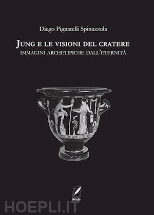 pignatelli spinazzola diego - jung e le visioni del cratere. immagini archetipiche dall'eternità