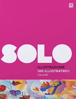 falciani f. (curatore) - solo illustrazione. 100 illustratrici italiane