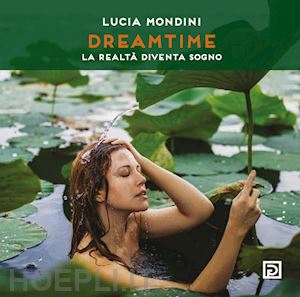 mondini lucia - dreamtime. la realtà diventa sogno. ediz. illustrata