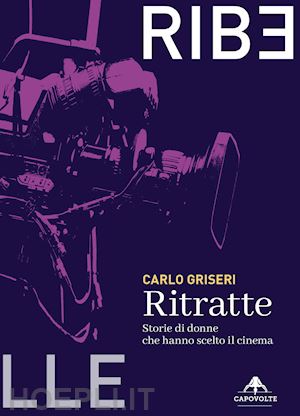 griseri carlo - ritratte. storie di donne che hanno scelto il cinema