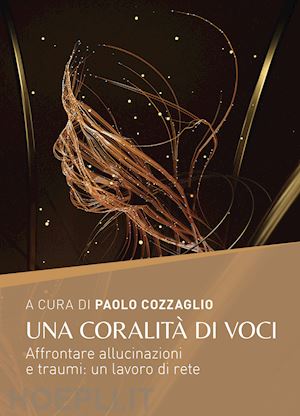 cozzaglio p.(curatore) - una coralità di voci. affrontare allucinazioni e traumi: un lavoro di rete