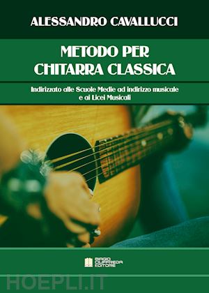 cavallucci alessandro - metodo per chitarra classica. indirizzato alle scuole medie ad indirizzo musicale e ai licei musicali