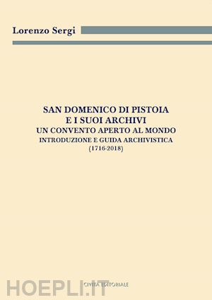 sergi lorenzo - san domenico di pistoia e i suoi archivi: un convento aperto al mondo