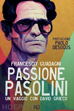 guadagni francesco - passione pasolini. un viaggio con david grieco