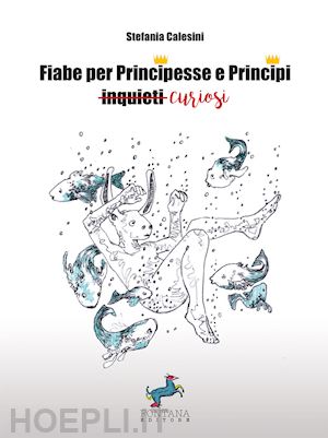 calesini stefania - fiabe per principesse e principi curiosi