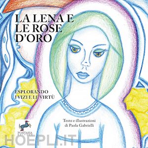 gabrielli paola - la lena e la rose d'oro. esplorando i vizi e le virtù