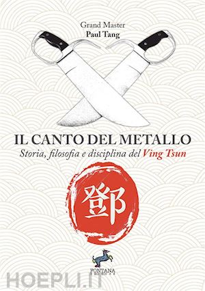 tang paul - il canto del metallo. storia, filosofia e disciplina del ving tsun. nuova ediz.