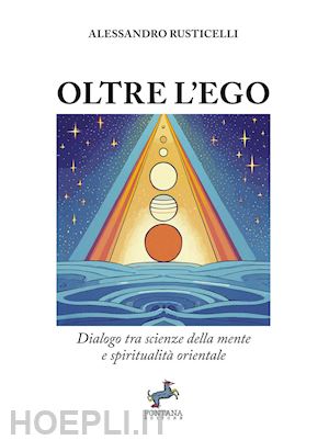 rusticelli alessandro - oltre l'ego. dialogo tra scienze della mente e spiritualità orientale