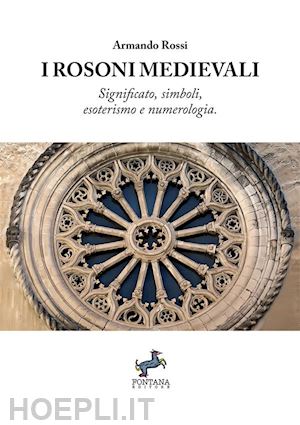 rossi armando - i rosoni medievali. significato, simboli, esoterismo e numerologia