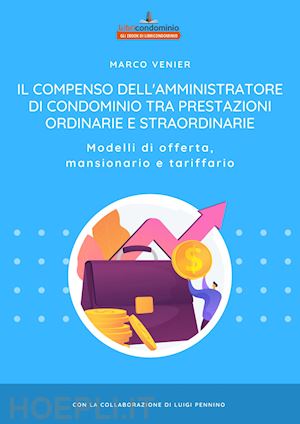 venier marco - il compenso dell'amministratore di condominio tra prestazioni ordinarie e straordinarie. modelli di offerta, mansionario e tariffario