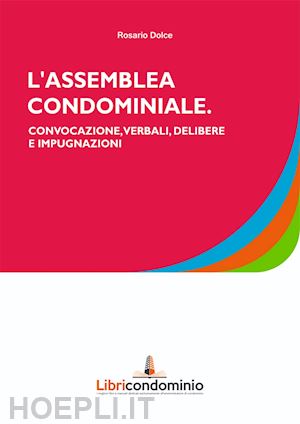 dolce rosario - l'assemblea di condominio. convocazione, verbali, delibere e impugnazione