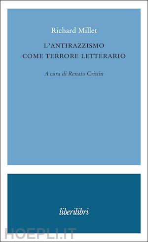 millet richard; cristin r. (curatore) - l'antirazzismo come terrore letterario