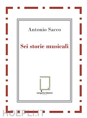 sacco antonio - sei storie musicali. raffaele sacco; luigi denza; nicola maldacea; gigi pisano; dino verde; giulietta sacco. ediz. critica