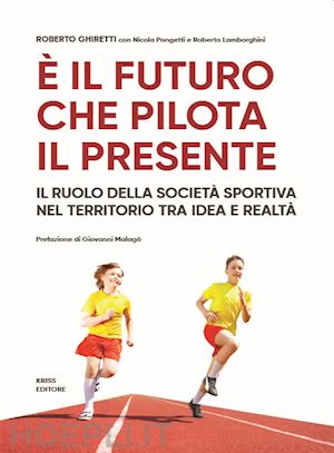 ghiretti roberto; pongetti nicola; lamborghini roberto - È il futuro che pilota il presente. il ruolo della società sportiva nel territorio tra idea e realtà