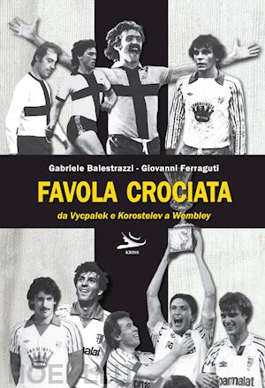 balestrazzi gabriele; ferraguti giovanni - favola crociata. da vycpalek e korostelev a wembley