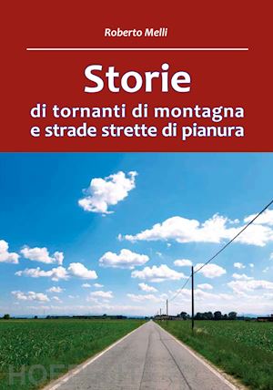 melli roberto - storie di tornanti di montagna e strade strette di pianura