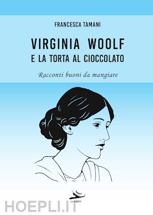 tamani francesca - virginia woolf e la torta al cioccolato. racconti buoni da mangiare