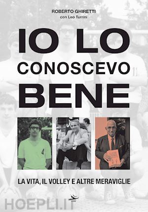 ghiretti roberto; turrini leo - io lo conoscevo bene. la vita, il volley e altre meraviglie