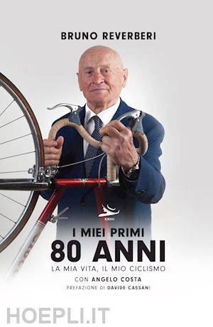 reverberi bruno; costa angelo - i miei primi 80 anni. la mia vita, il mio ciclismo