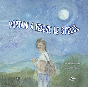 iannaccone rosanna - portami a vedere le stelle. ediz. illustrata