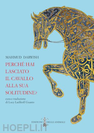 darwish mahmud - perche' hai lasciato il cavallo alla sua solitudine. testo arabo a fronte