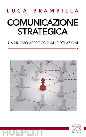 brambilla luca - comunicazione strategica. un nuovo approccio alle relazioni