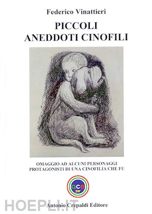 vinattieri federico - piccoli aneddoti cinofili. omaggio ad alcuni personaggi protagonisti di una cinofilia che fu