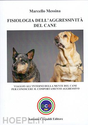 messina marcello - fisiologia dell'aggressività del cane. viaggio all'interno della mente del cane per conoscere il comportamento aggressivo