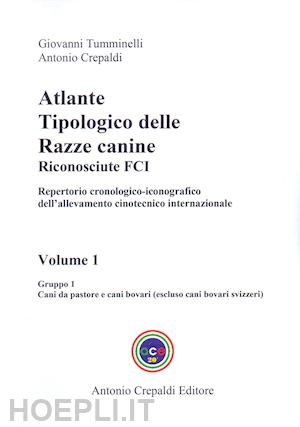 tumminelli giovanni; crepaldi antonio - atlante tipologico delle razze canine riconosciute fci. repertorio cronologico-iconografico dell'allevamento cinotecnico internazionale. ediz. illustrata. vol. 1: gruppo 1. cani da pastore e cani bovari. escluso cani bovari svizzeri