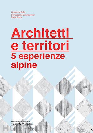 chiorino francesca; mulazzani marco; fondazione courmayeur mont blanc (curatore) - architetti e territori. 5 esperienze alpine