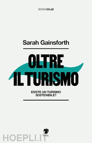 gainsforth sarah - oltre il turismo. esiste un turismo sostenibile?