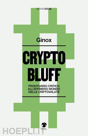 ginox - crypto bluff - prontuario critico all'effimero mondo delle criptovalute