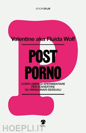 valentine aka fluida wolf - postporno. corpi liberi di sperimentare per sovvertire gli immaginari sessuali. nuova ediz.