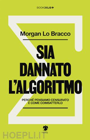 lo bracco morgan - sia dannato l'algoritmo. perche' pensiamo censurato e come combatterlo