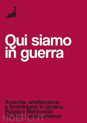 nerofumo (curatore) - qui siamo in guerra. anarchia, antifascismo e femminismo in ucraina, russia e bi