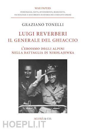 tonelli graziano - luigi reverberi. il generale del ghiaccio. l'eroismo degli alpini nella battagli