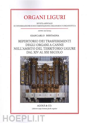 bertagna giancarlo - organi liguri. rivista annuale di informazione e documentazione originaria e organistica. repertorio dei trasferimenti degli organi a canne nell'ambito del territorio ligure dal xiv al xxi secolo (2023)