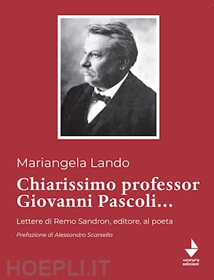 lando mariangela - chiarissimo professor giovanni pascoli.... lettere di remo sandron, editore, al