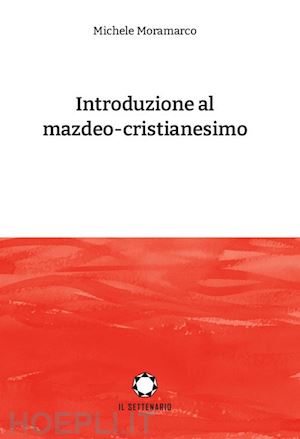 Introduzione Al Mazdeo Cristianesimo Moramarco Michele Libro Il Settenario 05 2021 HOEPLI.it