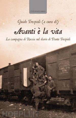 trespioli g.(curatore) - avanti è la vita. la campagna di russia nel diario di dante trespioli